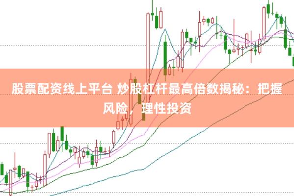 股票配资线上平台 炒股杠杆最高倍数揭秘：把握风险，理性投资