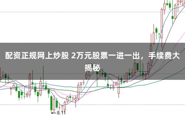 配资正规网上炒股 2万元股票一进一出，手续费大揭秘