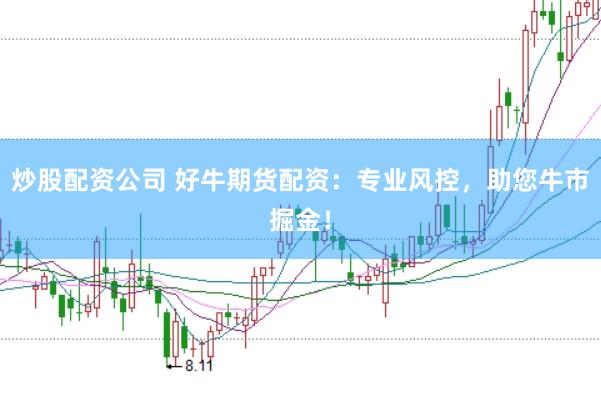 炒股配资公司 好牛期货配资：专业风控，助您牛市掘金！
