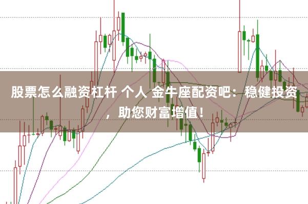 股票怎么融资杠杆 个人 金牛座配资吧：稳健投资，助您财富增值！