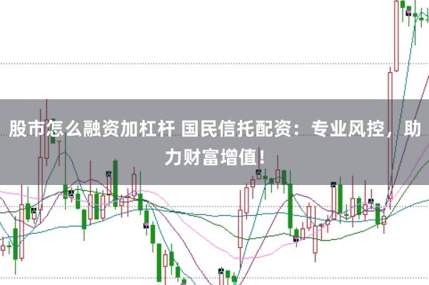 股市怎么融资加杠杆 国民信托配资：专业风控，助力财富增值！