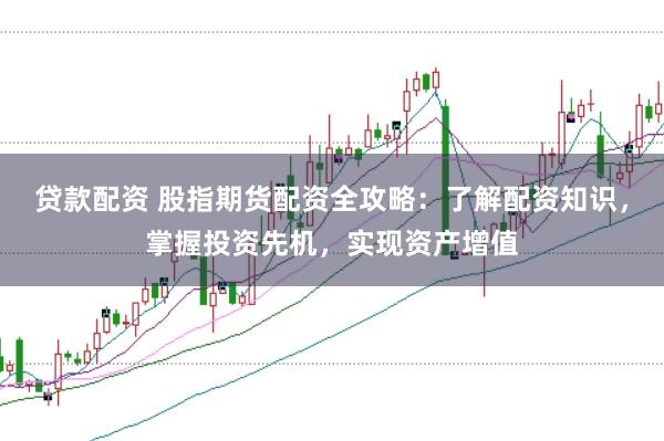 贷款配资 股指期货配资全攻略：了解配资知识，掌握投资先机，实现资产增值