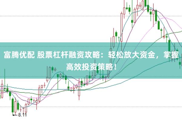 富腾优配 股票杠杆融资攻略：轻松放大资金，掌握高效投资策略！