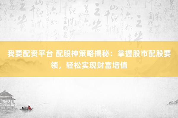 我要配资平台 配股神策略揭秘：掌握股市配股要领，轻松实现财富增值