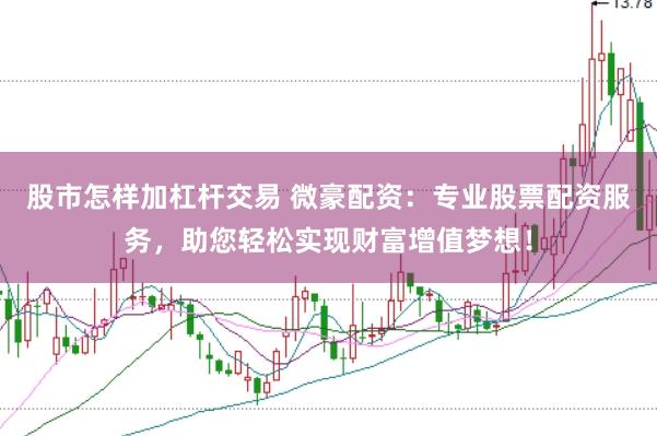 股市怎样加杠杆交易 微豪配资：专业股票配资服务，助您轻松实现财富增值梦想！