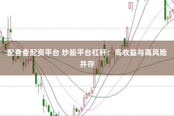 配查查配资平台 炒股平台杠杆：高收益与高风险并存