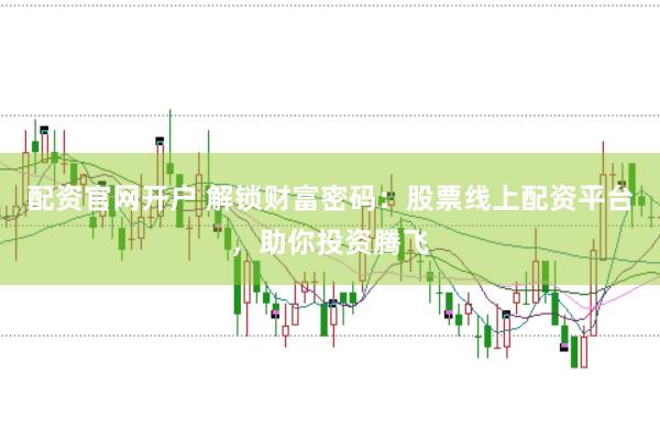 配资官网开户 解锁财富密码：股票线上配资平台，助你投资腾飞