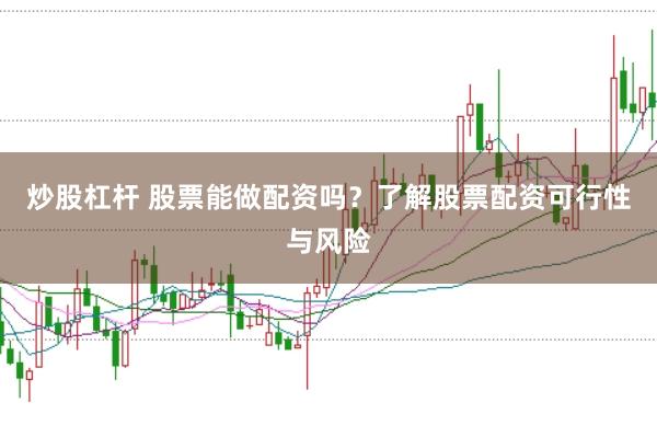 炒股杠杆 股票能做配资吗？了解股票配资可行性与风险