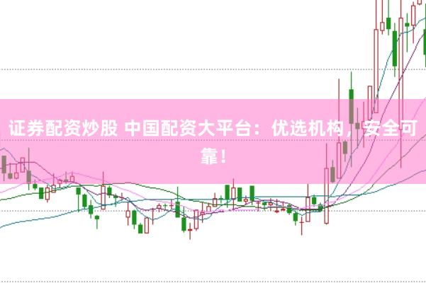 证券配资炒股 中国配资大平台：优选机构，安全可靠！