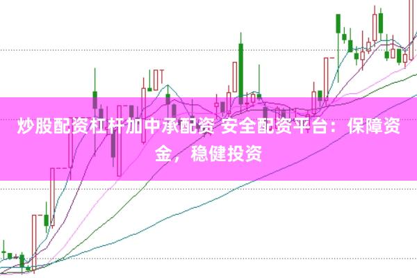 炒股配资杠杆加中承配资 安全配资平台：保障资金，稳健投资
