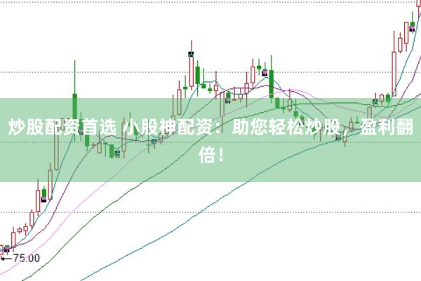 炒股配资首选 小股神配资：助您轻松炒股，盈利翻倍！