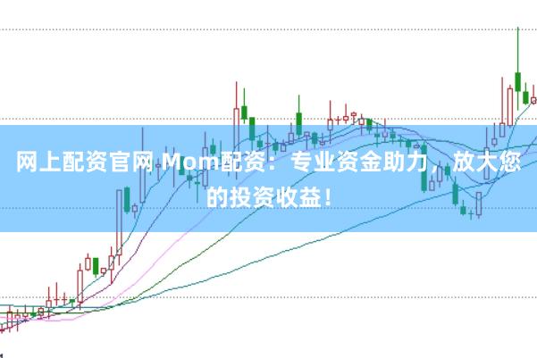 网上配资官网 Mom配资：专业资金助力，放大您的投资收益！