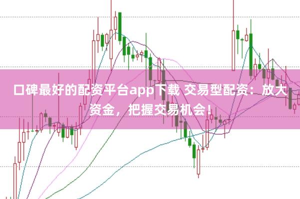口碑最好的配资平台app下载 交易型配资：放大资金，把握交易机会！
