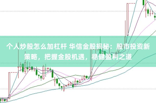 个人炒股怎么加杠杆 华信金股揭秘：股市投资新策略，把握金股机遇，稳健盈利之道