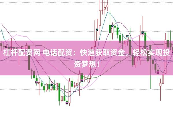 杠杆配资网 电话配资：快速获取资金，轻松实现投资梦想！