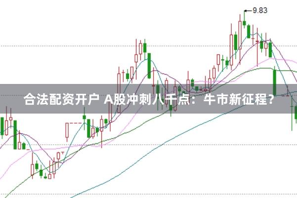 合法配资开户 A股冲刺八千点：牛市新征程？