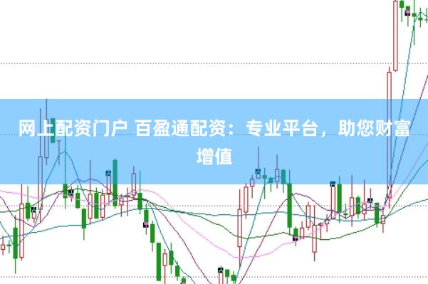 网上配资门户 百盈通配资：专业平台，助您财富增值