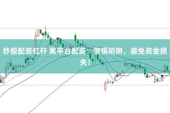 炒股配资杠杆 黑平台配资：警惕陷阱，避免资金损失！