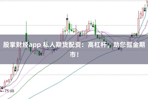 股掌财经app 私人期货配资：高杠杆，助您掘金期市！