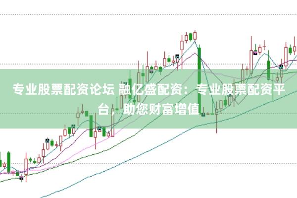 专业股票配资论坛 融亿盛配资：专业股票配资平台，助您财富增值
