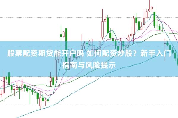 股票配资期货能开户吗 如何配资炒股？新手入门指南与风险提示