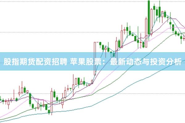 股指期货配资招聘 苹果股票：最新动态与投资分析