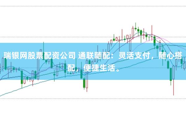 瑞银网股票配资公司 通联随配：灵活支付，随心搭配，便捷生活。