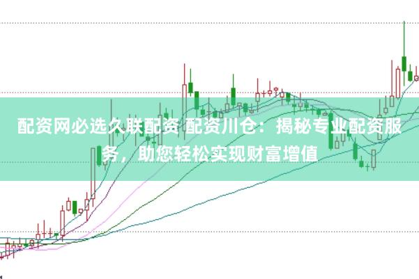 配资网必选久联配资 配资川仓：揭秘专业配资服务，助您轻松实现财富增值