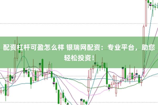 配资杠杆可盈怎么样 银瑞网配资：专业平台，助您轻松投资！