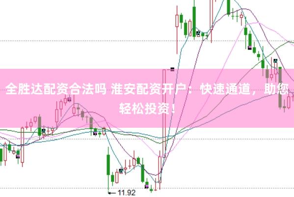 全胜达配资合法吗 淮安配资开户：快速通道，助您轻松投资！
