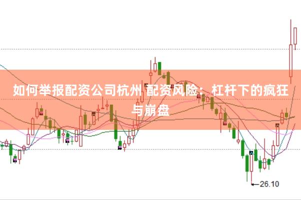 如何举报配资公司杭州 配资风险：杠杆下的疯狂与崩盘