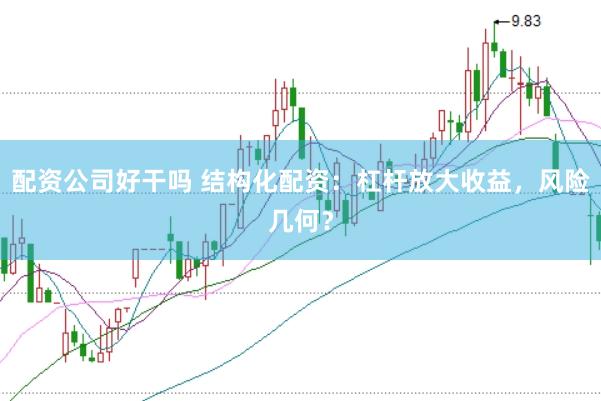 配资公司好干吗 结构化配资：杠杆放大收益，风险几何？