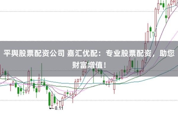 平舆股票配资公司 嘉汇优配：专业股票配资，助您财富增值！