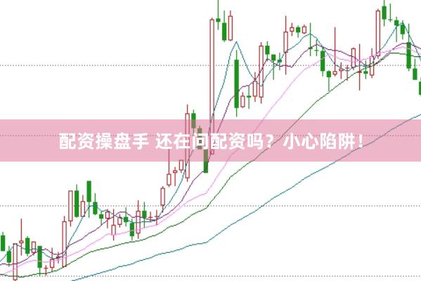 配资操盘手 还在问配资吗？小心陷阱！