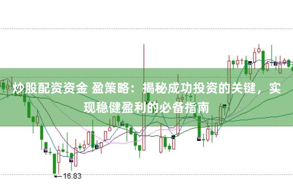 炒股配资资金 盈策略：揭秘成功投资的关键，实现稳健盈利的必备指南