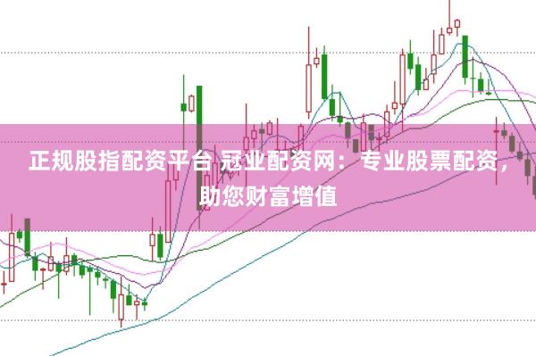 正规股指配资平台 冠业配资网：专业股票配资，助您财富增值