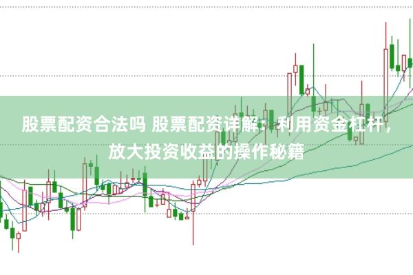 股票配资合法吗 股票配资详解：利用资金杠杆，放大投资收益的操作秘籍