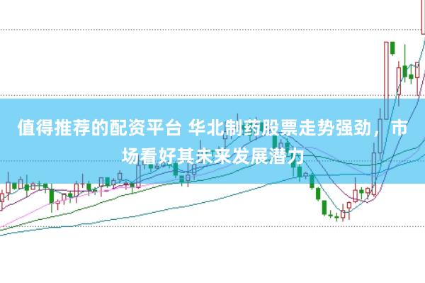 值得推荐的配资平台 华北制药股票走势强劲，市场看好其未来发展潜力