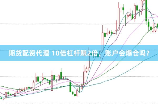 期货配资代理 10倍杠杆赚2倍，账户会爆仓吗？