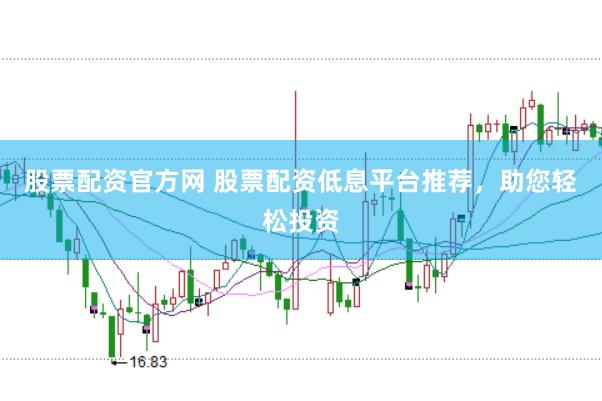 股票配资官方网 股票配资低息平台推荐，助您轻松投资