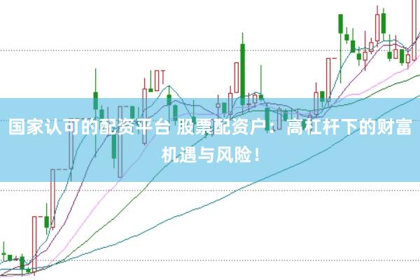国家认可的配资平台 股票配资户：高杠杆下的财富机遇与风险！