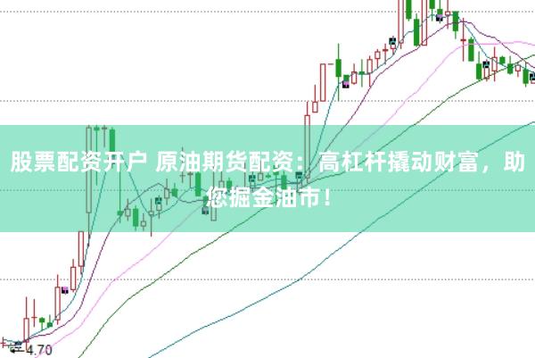 股票配资开户 原油期货配资：高杠杆撬动财富，助您掘金油市！