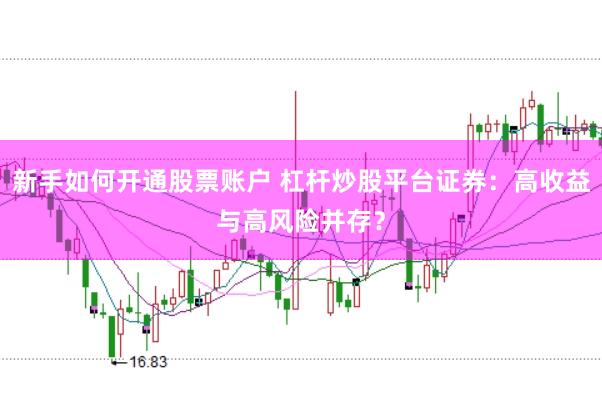 新手如何开通股票账户 杠杆炒股平台证券：高收益与高风险并存？