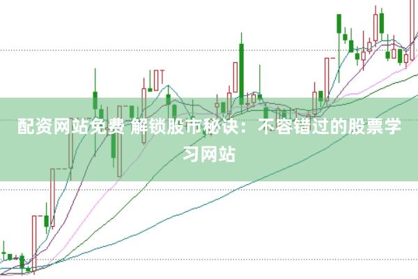 配资网站免费 解锁股市秘诀：不容错过的股票学习网站
