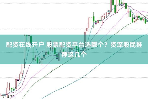 配资在线开户 股票配资平台选哪个？资深股民推荐这几个