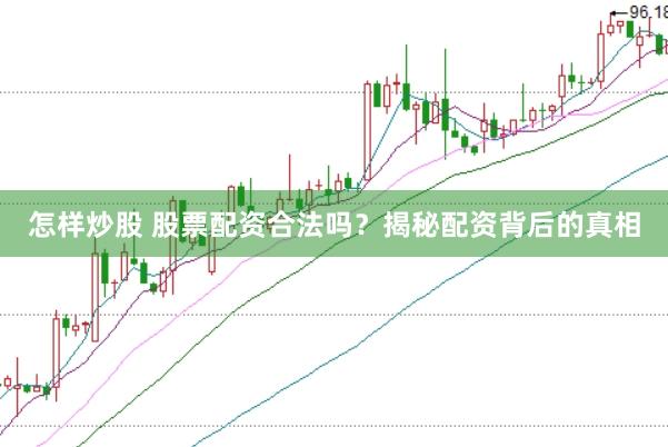 怎样炒股 股票配资合法吗？揭秘配资背后的真相