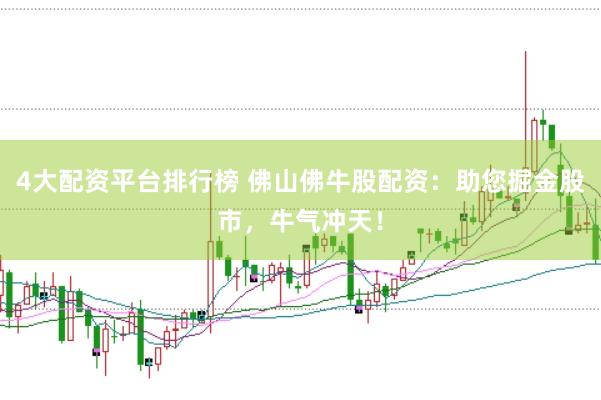 4大配资平台排行榜 佛山佛牛股配资：助您掘金股市，牛气冲天！