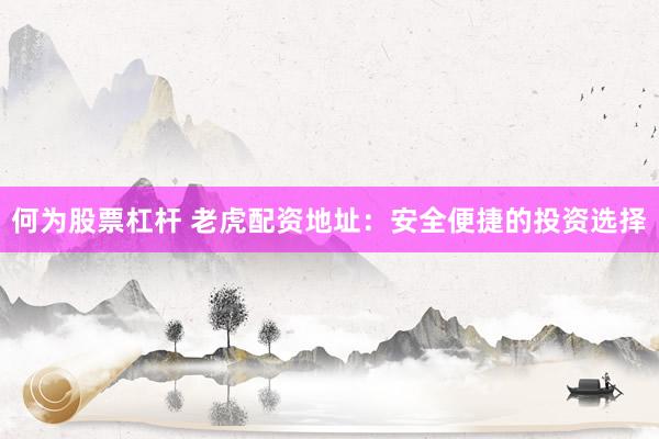 何为股票杠杆 老虎配资地址：安全便捷的投资选择
