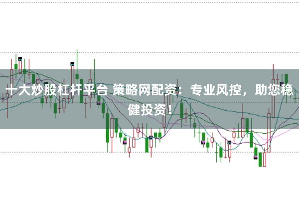 十大炒股杠杆平台 策略网配资：专业风控，助您稳健投资！