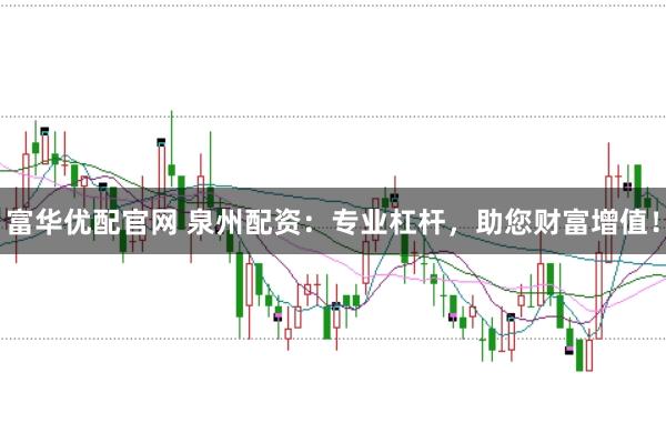 富华优配官网 泉州配资：专业杠杆，助您财富增值！